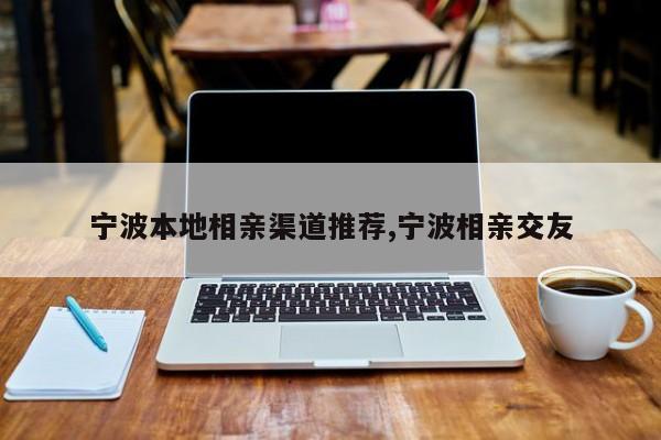 宁波本地相亲渠道推荐,宁波相亲交友