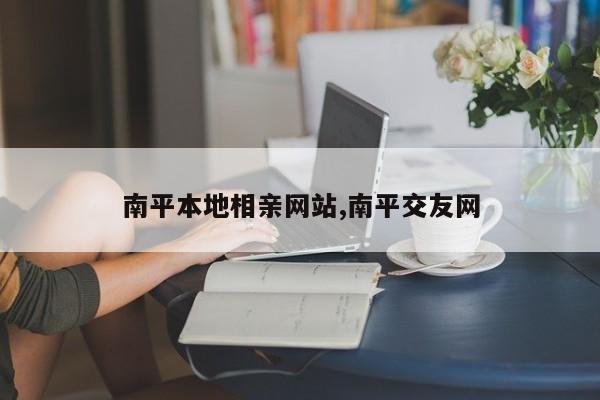 南平本地相亲网站,南平交友网