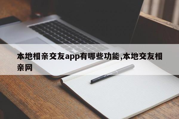 本地相亲交友app有哪些功能,本地交友相亲网