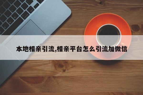 本地相亲引流,相亲平台怎么引流加微信