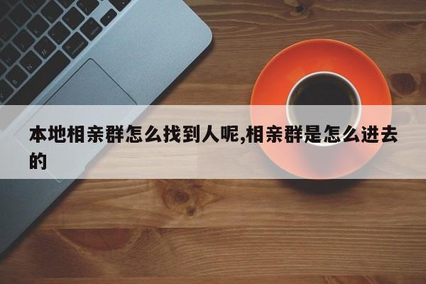 本地相亲群怎么找到人呢,相亲群是怎么进去的