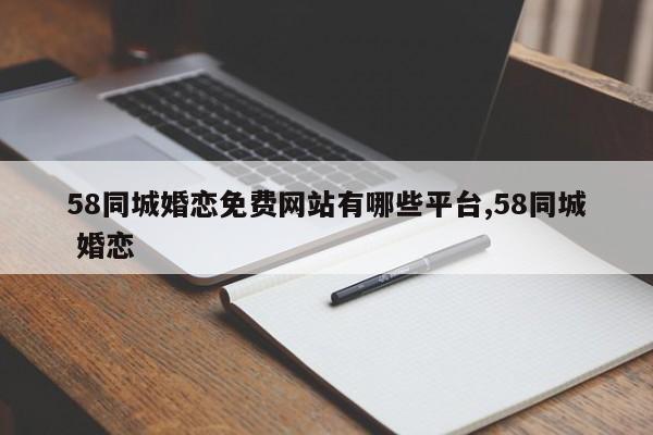 58同城婚恋免费网站有哪些平台,58同城 婚恋